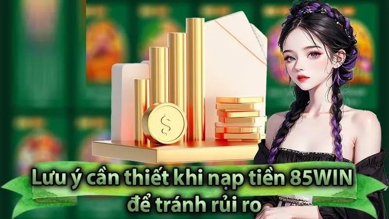 Nạp Tiền 85WIN 3 Lưu ý giúp việc nạp tiền diễn ra nhanh chóng hơn