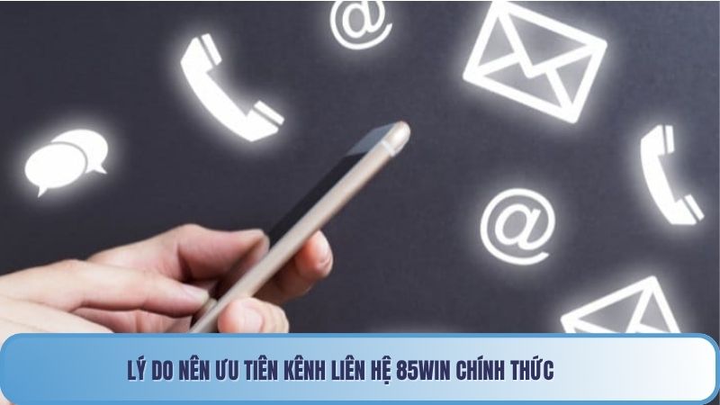 Liên Hệ 85win 1 Lý do nên ưu tiên kênh liên hệ 85win chính thức