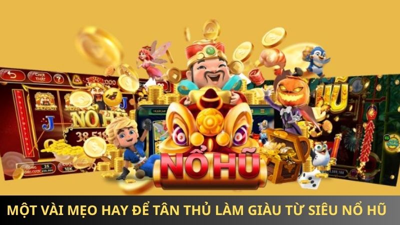 Một vài mẹo hay để tân thủ làm giàu từ siêu nổ hũ